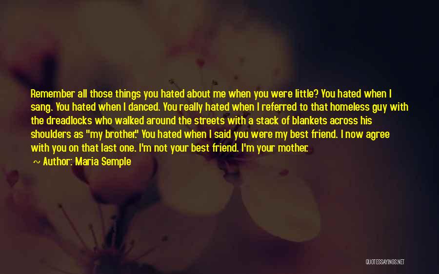 Maria Semple Quotes: Remember All Those Things You Hated About Me When You Were Little? You Hated When I Sang. You Hated When