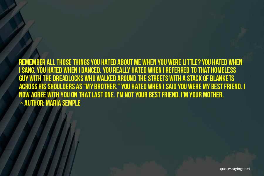 Maria Semple Quotes: Remember All Those Things You Hated About Me When You Were Little? You Hated When I Sang. You Hated When