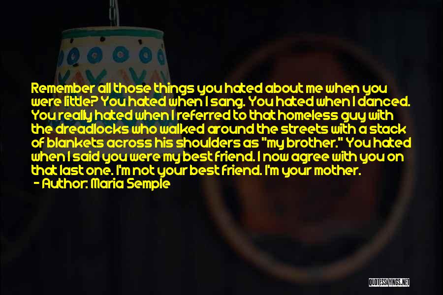 Maria Semple Quotes: Remember All Those Things You Hated About Me When You Were Little? You Hated When I Sang. You Hated When