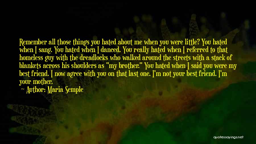 Maria Semple Quotes: Remember All Those Things You Hated About Me When You Were Little? You Hated When I Sang. You Hated When