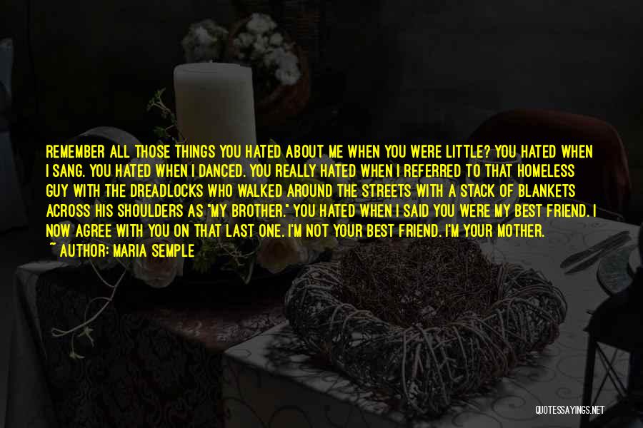 Maria Semple Quotes: Remember All Those Things You Hated About Me When You Were Little? You Hated When I Sang. You Hated When