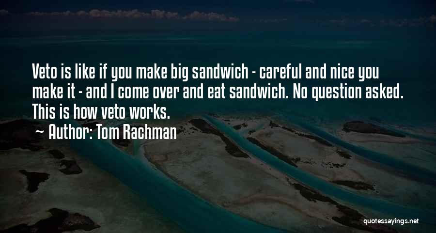 Tom Rachman Quotes: Veto Is Like If You Make Big Sandwich - Careful And Nice You Make It - And I Come Over