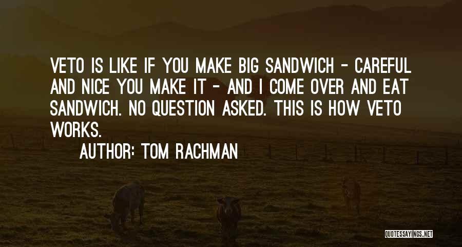 Tom Rachman Quotes: Veto Is Like If You Make Big Sandwich - Careful And Nice You Make It - And I Come Over