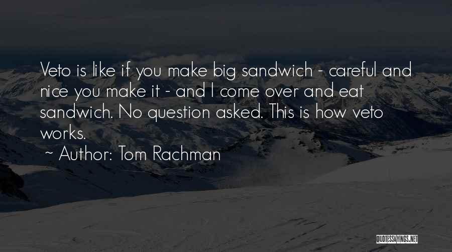 Tom Rachman Quotes: Veto Is Like If You Make Big Sandwich - Careful And Nice You Make It - And I Come Over