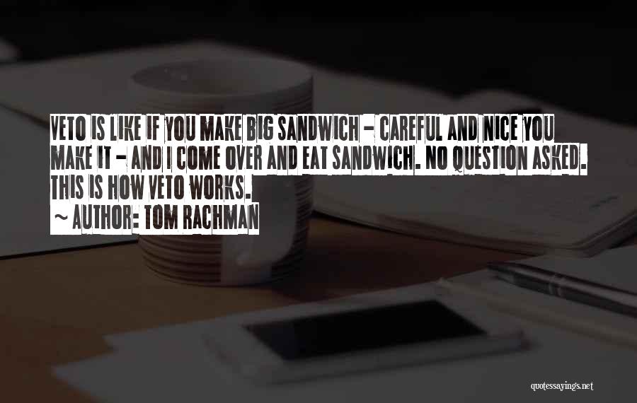 Tom Rachman Quotes: Veto Is Like If You Make Big Sandwich - Careful And Nice You Make It - And I Come Over