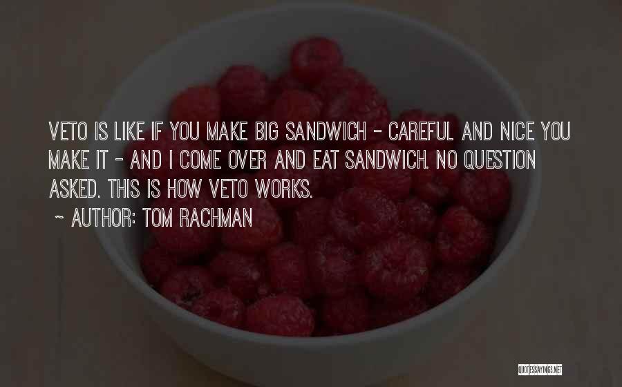 Tom Rachman Quotes: Veto Is Like If You Make Big Sandwich - Careful And Nice You Make It - And I Come Over