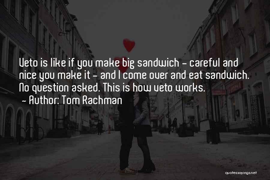 Tom Rachman Quotes: Veto Is Like If You Make Big Sandwich - Careful And Nice You Make It - And I Come Over