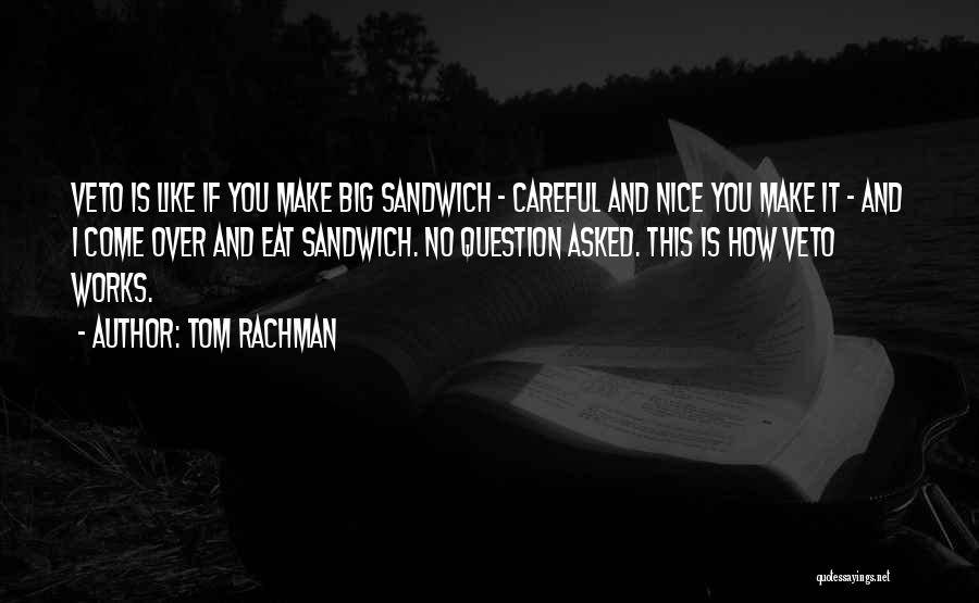 Tom Rachman Quotes: Veto Is Like If You Make Big Sandwich - Careful And Nice You Make It - And I Come Over