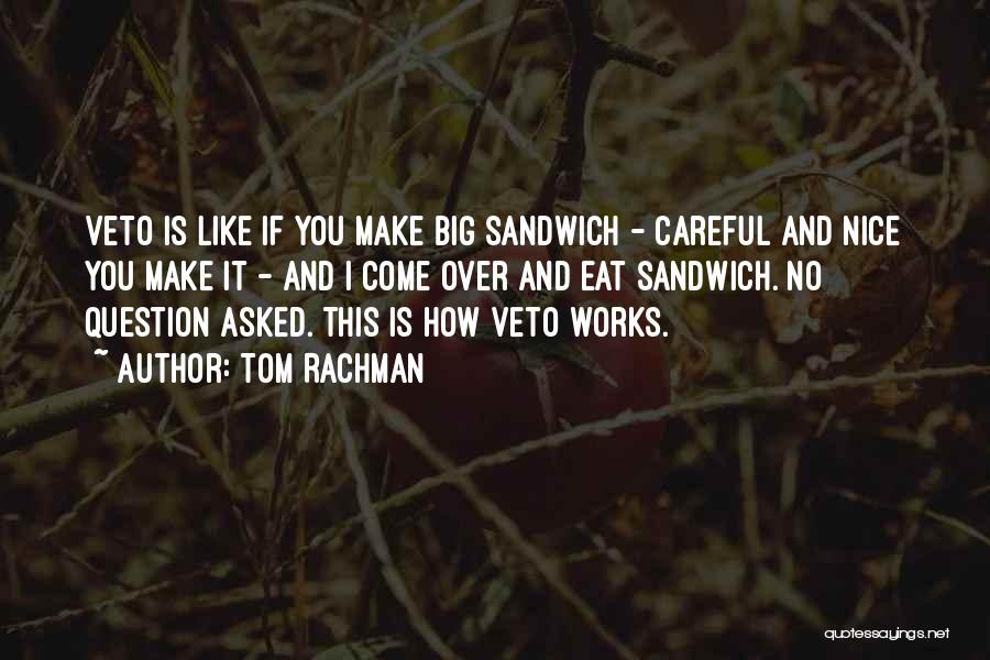 Tom Rachman Quotes: Veto Is Like If You Make Big Sandwich - Careful And Nice You Make It - And I Come Over