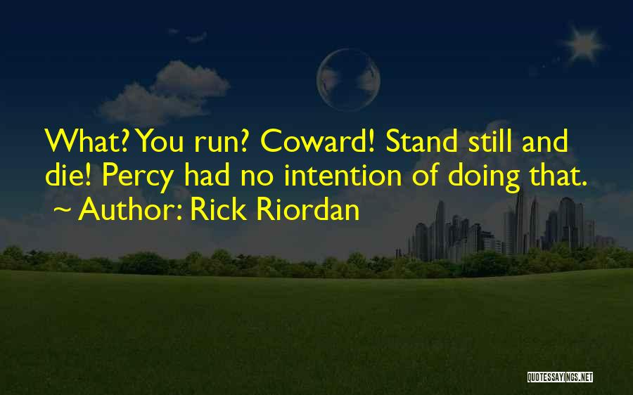 Rick Riordan Quotes: What? You Run? Coward! Stand Still And Die! Percy Had No Intention Of Doing That.
