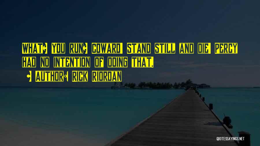 Rick Riordan Quotes: What? You Run? Coward! Stand Still And Die! Percy Had No Intention Of Doing That.