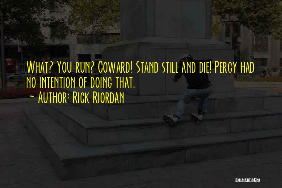Rick Riordan Quotes: What? You Run? Coward! Stand Still And Die! Percy Had No Intention Of Doing That.