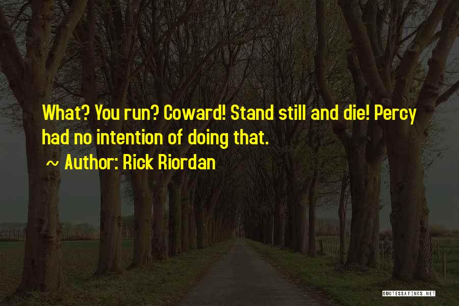 Rick Riordan Quotes: What? You Run? Coward! Stand Still And Die! Percy Had No Intention Of Doing That.
