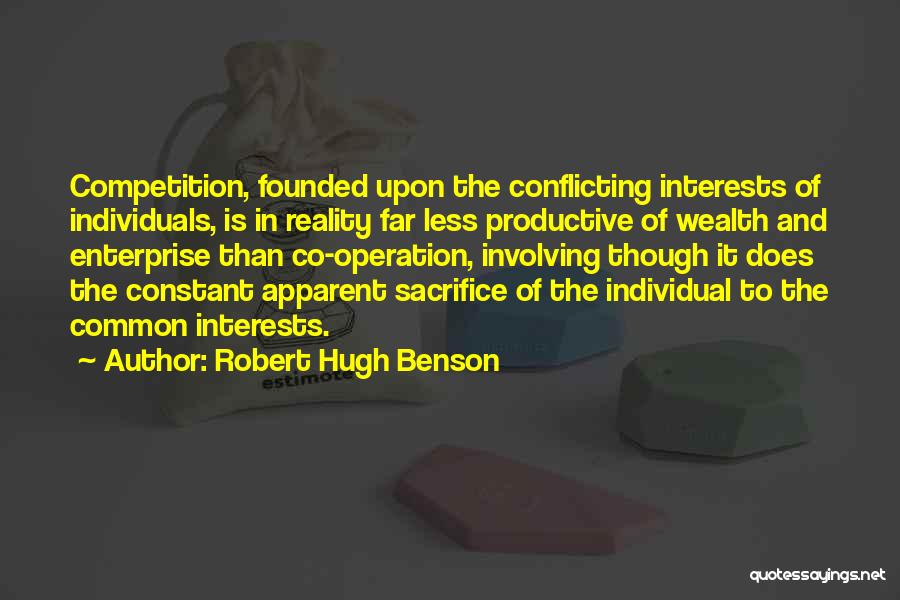 Robert Hugh Benson Quotes: Competition, Founded Upon The Conflicting Interests Of Individuals, Is In Reality Far Less Productive Of Wealth And Enterprise Than Co-operation,