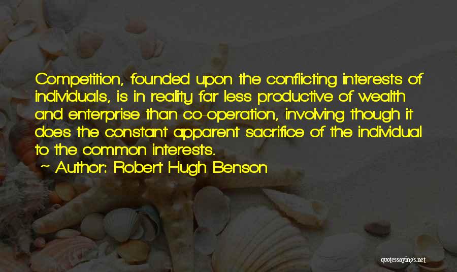 Robert Hugh Benson Quotes: Competition, Founded Upon The Conflicting Interests Of Individuals, Is In Reality Far Less Productive Of Wealth And Enterprise Than Co-operation,