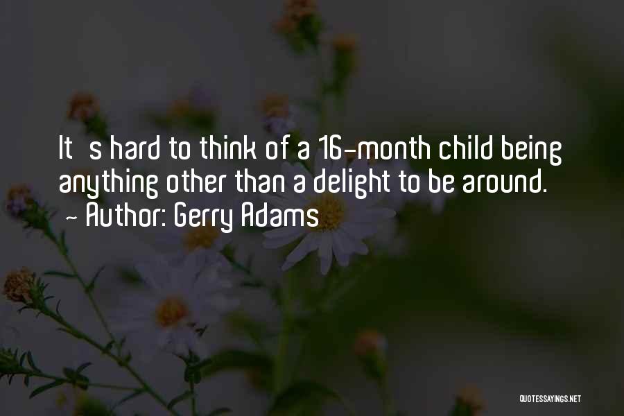 Gerry Adams Quotes: It's Hard To Think Of A 16-month Child Being Anything Other Than A Delight To Be Around.