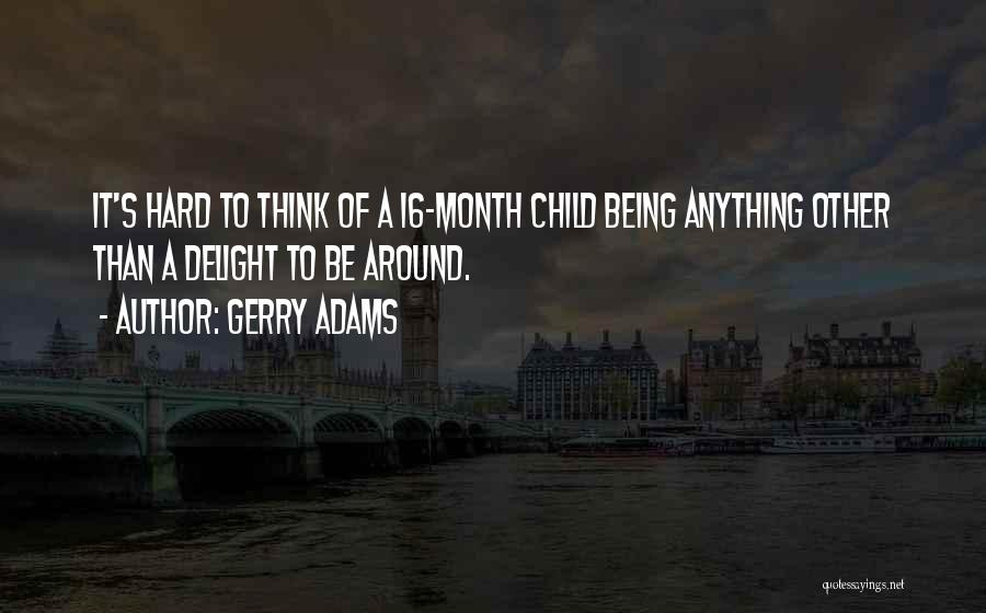 Gerry Adams Quotes: It's Hard To Think Of A 16-month Child Being Anything Other Than A Delight To Be Around.