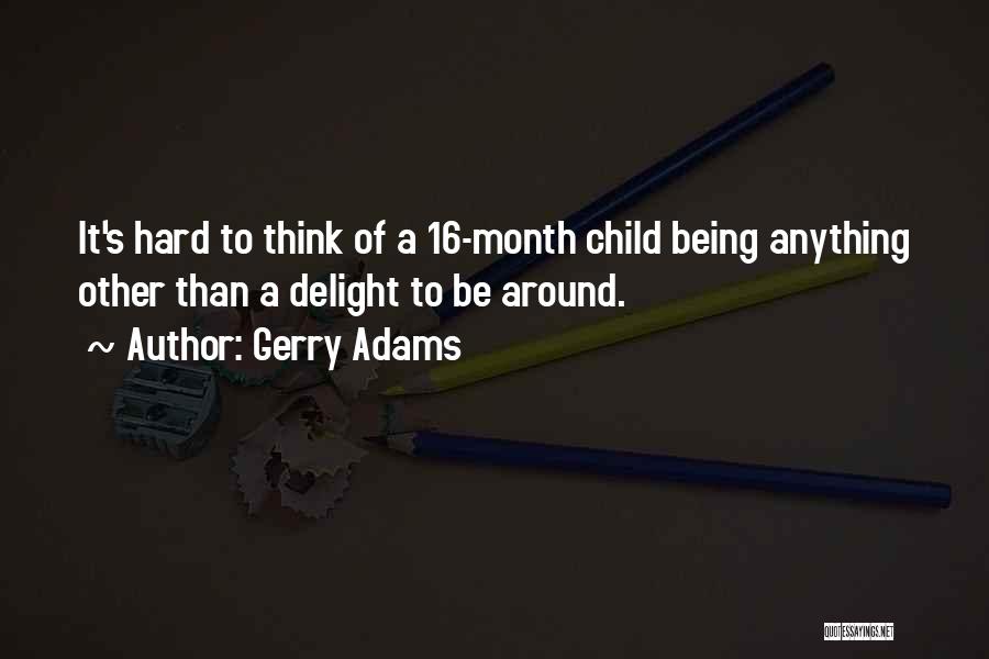 Gerry Adams Quotes: It's Hard To Think Of A 16-month Child Being Anything Other Than A Delight To Be Around.