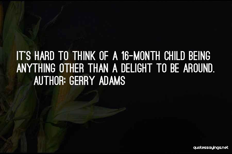 Gerry Adams Quotes: It's Hard To Think Of A 16-month Child Being Anything Other Than A Delight To Be Around.