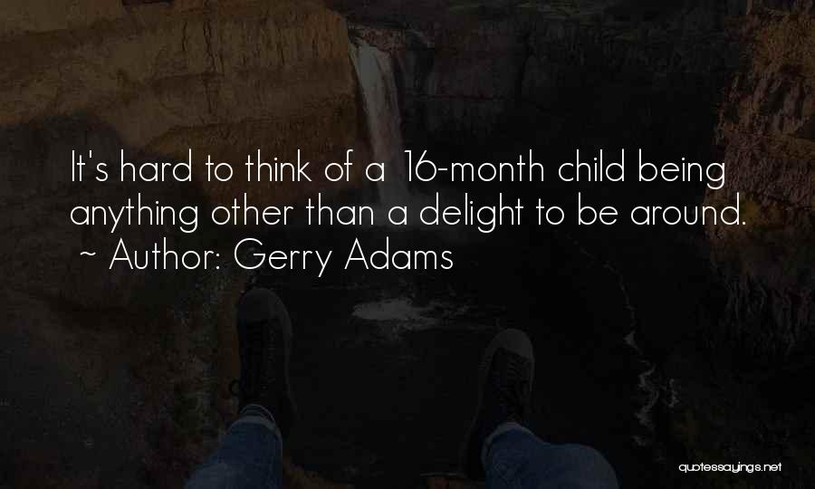 Gerry Adams Quotes: It's Hard To Think Of A 16-month Child Being Anything Other Than A Delight To Be Around.