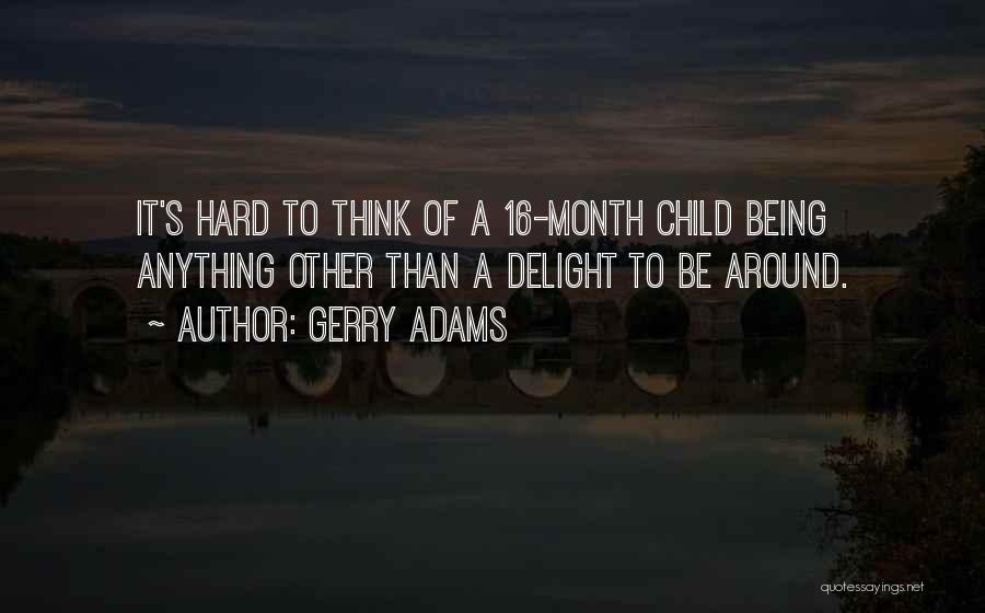 Gerry Adams Quotes: It's Hard To Think Of A 16-month Child Being Anything Other Than A Delight To Be Around.