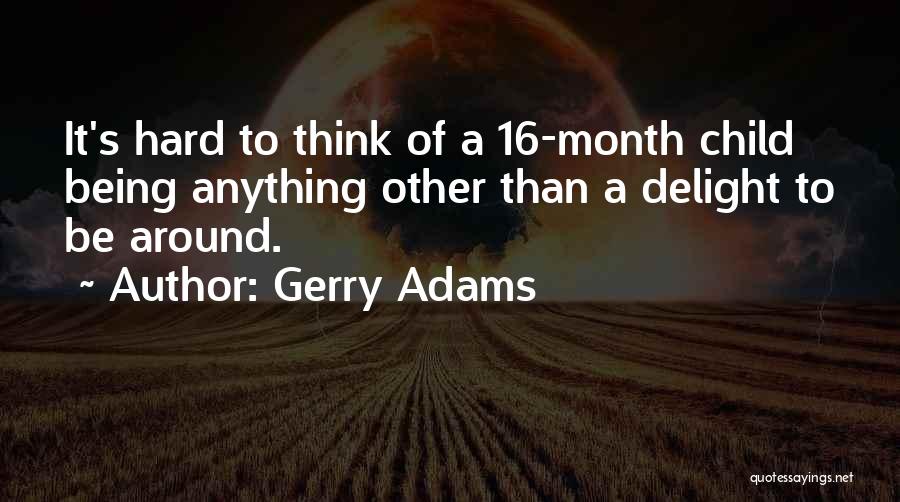 Gerry Adams Quotes: It's Hard To Think Of A 16-month Child Being Anything Other Than A Delight To Be Around.