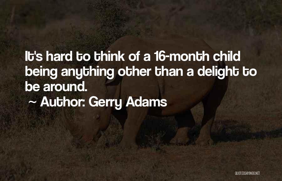 Gerry Adams Quotes: It's Hard To Think Of A 16-month Child Being Anything Other Than A Delight To Be Around.