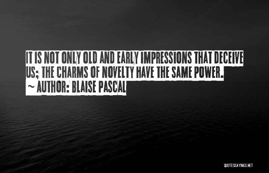 Blaise Pascal Quotes: It Is Not Only Old And Early Impressions That Deceive Us; The Charms Of Novelty Have The Same Power.