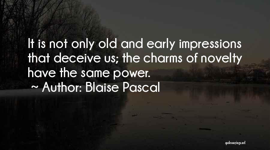 Blaise Pascal Quotes: It Is Not Only Old And Early Impressions That Deceive Us; The Charms Of Novelty Have The Same Power.