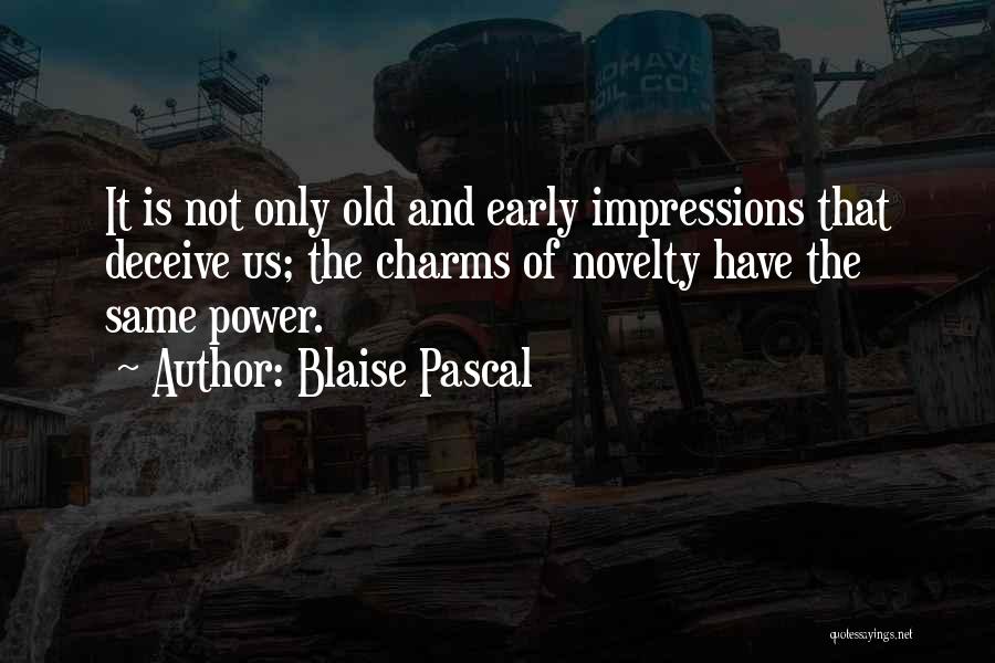Blaise Pascal Quotes: It Is Not Only Old And Early Impressions That Deceive Us; The Charms Of Novelty Have The Same Power.