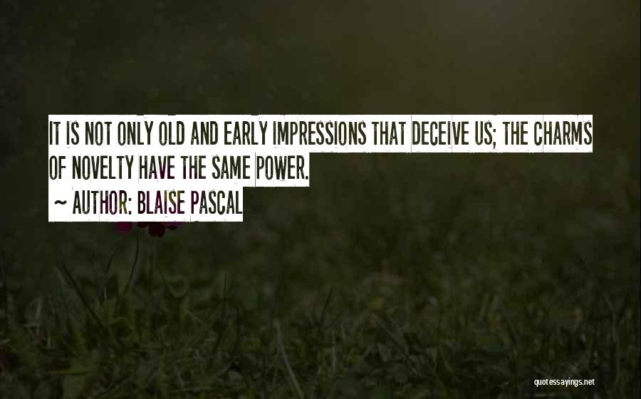 Blaise Pascal Quotes: It Is Not Only Old And Early Impressions That Deceive Us; The Charms Of Novelty Have The Same Power.
