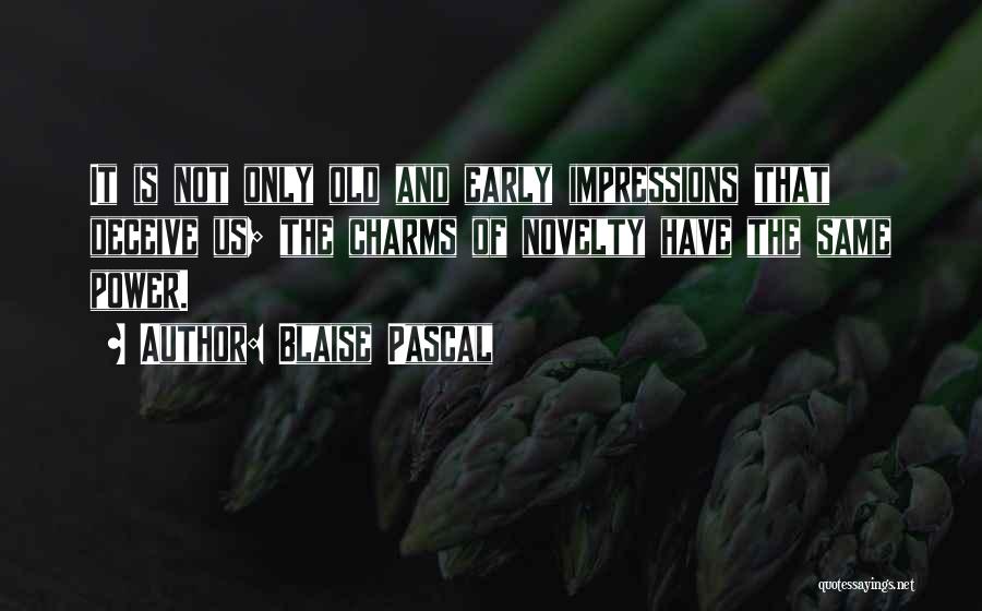 Blaise Pascal Quotes: It Is Not Only Old And Early Impressions That Deceive Us; The Charms Of Novelty Have The Same Power.
