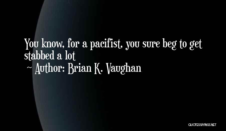 Brian K. Vaughan Quotes: You Know, For A Pacifist, You Sure Beg To Get Stabbed A Lot