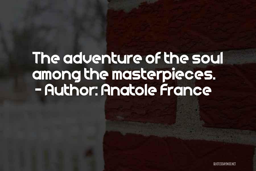 Anatole France Quotes: The Adventure Of The Soul Among The Masterpieces.