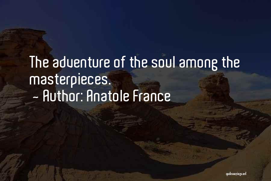 Anatole France Quotes: The Adventure Of The Soul Among The Masterpieces.