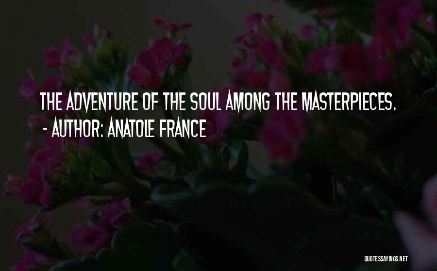 Anatole France Quotes: The Adventure Of The Soul Among The Masterpieces.