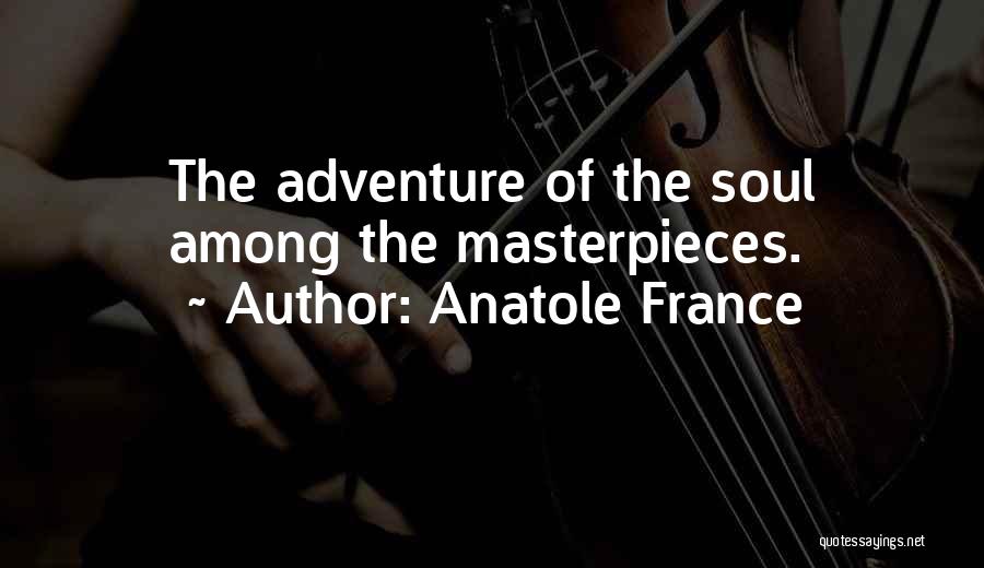 Anatole France Quotes: The Adventure Of The Soul Among The Masterpieces.