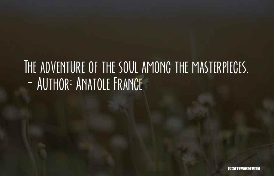 Anatole France Quotes: The Adventure Of The Soul Among The Masterpieces.