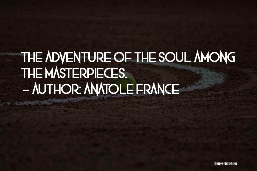 Anatole France Quotes: The Adventure Of The Soul Among The Masterpieces.