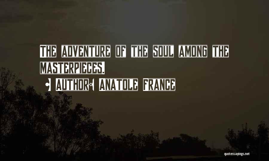 Anatole France Quotes: The Adventure Of The Soul Among The Masterpieces.