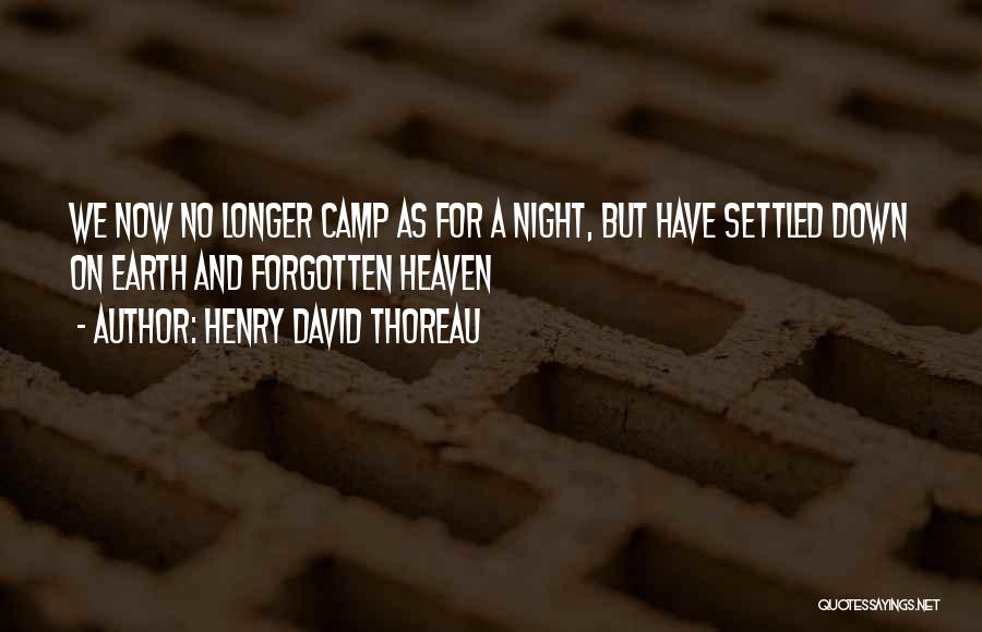Henry David Thoreau Quotes: We Now No Longer Camp As For A Night, But Have Settled Down On Earth And Forgotten Heaven