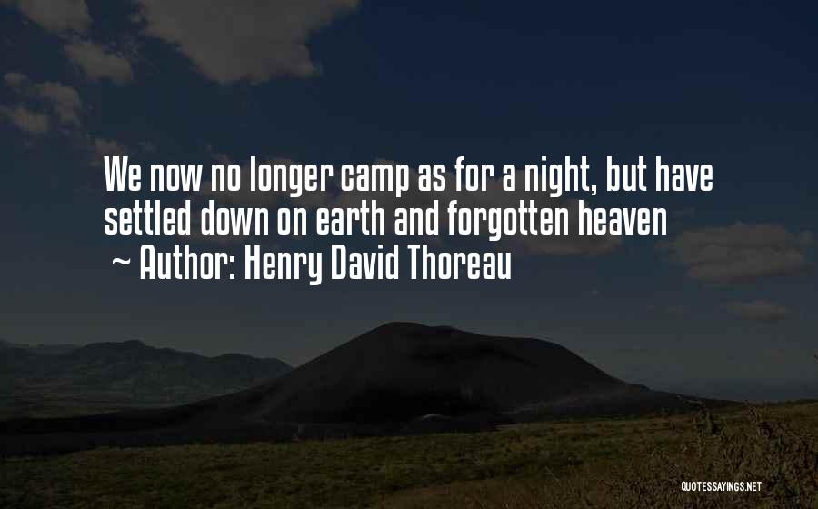 Henry David Thoreau Quotes: We Now No Longer Camp As For A Night, But Have Settled Down On Earth And Forgotten Heaven