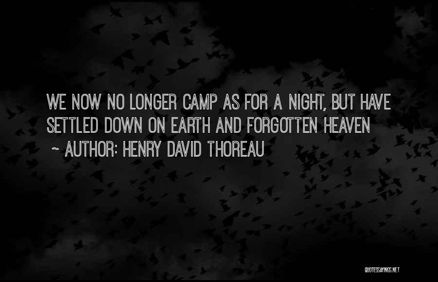 Henry David Thoreau Quotes: We Now No Longer Camp As For A Night, But Have Settled Down On Earth And Forgotten Heaven