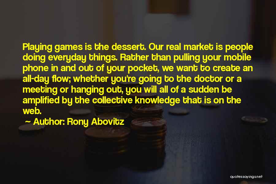 Rony Abovitz Quotes: Playing Games Is The Dessert. Our Real Market Is People Doing Everyday Things. Rather Than Pulling Your Mobile Phone In