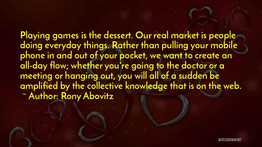 Rony Abovitz Quotes: Playing Games Is The Dessert. Our Real Market Is People Doing Everyday Things. Rather Than Pulling Your Mobile Phone In