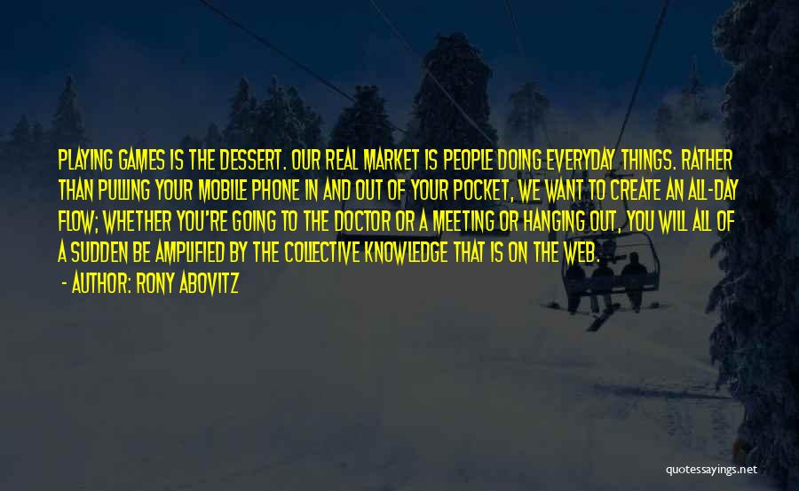 Rony Abovitz Quotes: Playing Games Is The Dessert. Our Real Market Is People Doing Everyday Things. Rather Than Pulling Your Mobile Phone In