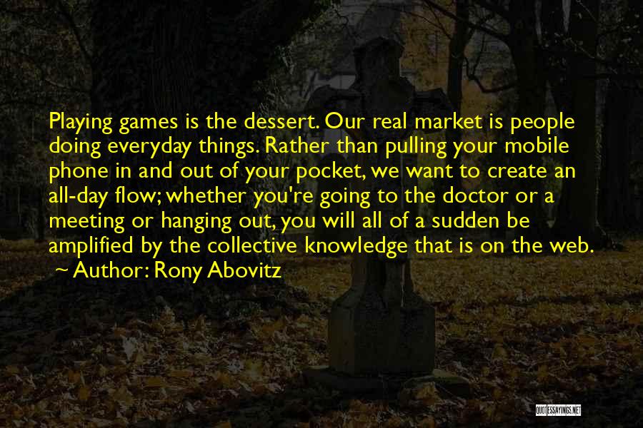 Rony Abovitz Quotes: Playing Games Is The Dessert. Our Real Market Is People Doing Everyday Things. Rather Than Pulling Your Mobile Phone In