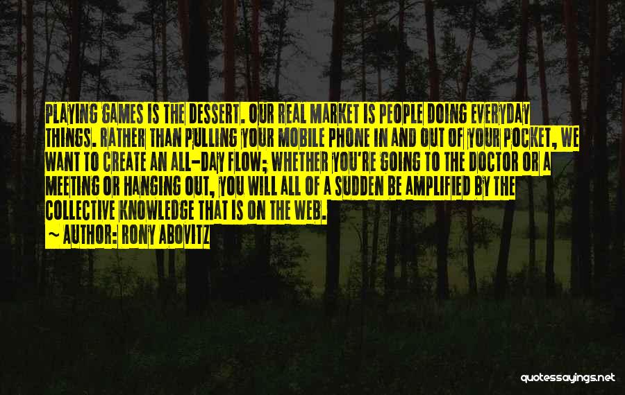 Rony Abovitz Quotes: Playing Games Is The Dessert. Our Real Market Is People Doing Everyday Things. Rather Than Pulling Your Mobile Phone In