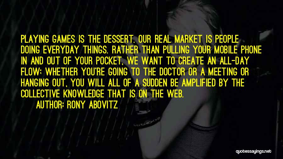 Rony Abovitz Quotes: Playing Games Is The Dessert. Our Real Market Is People Doing Everyday Things. Rather Than Pulling Your Mobile Phone In