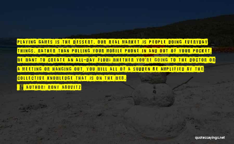 Rony Abovitz Quotes: Playing Games Is The Dessert. Our Real Market Is People Doing Everyday Things. Rather Than Pulling Your Mobile Phone In